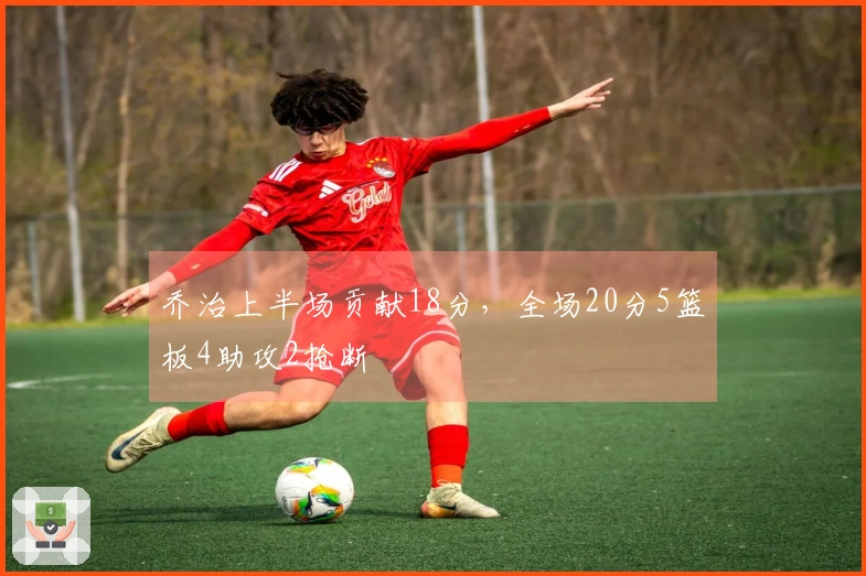乔治上半场贡献18分，全场20分5篮板4助攻2抢断