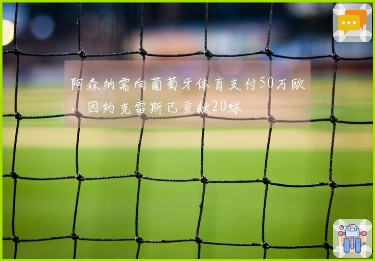 阿森纳需向葡萄牙体育支付50万欧，因约克雷斯已贡献20球