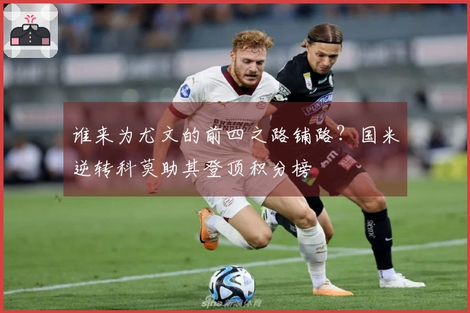 谁来为尤文的前四之路铺路？国米逆转科莫助其登顶积分榜