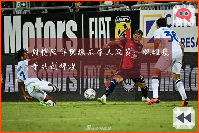 周恺陪伴樊振东夺大满贯，双雄携手共创辉煌