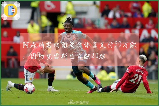 阿森纳需向葡萄牙体育支付50万欧，因约克雷斯已贡献20球