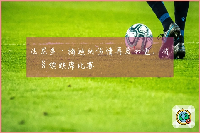 法昆多·梅迪纳伤情再度加重，将继续缺席比赛