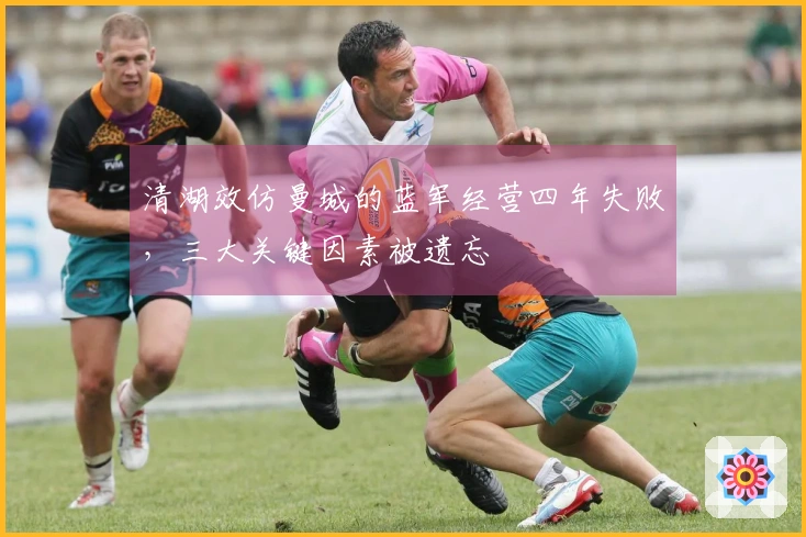 清湖效仿曼城的蓝军经营四年失败，三大关键因素被遗忘