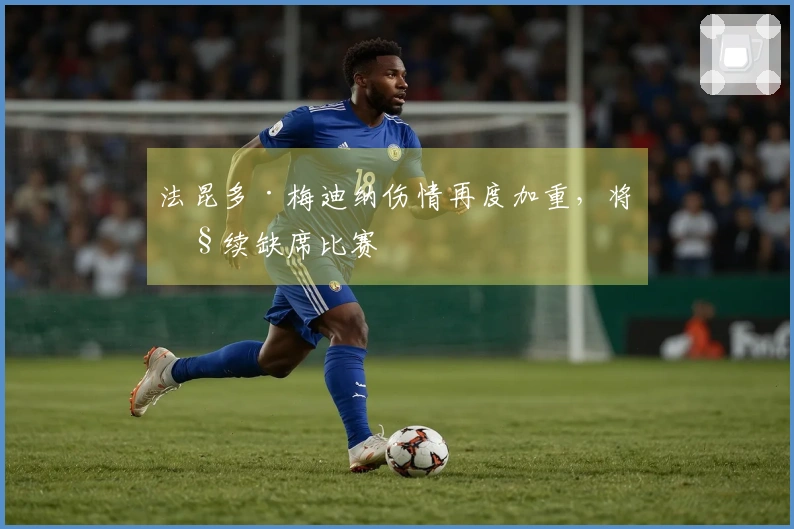 法昆多·梅迪纳伤情再度加重，将继续缺席比赛