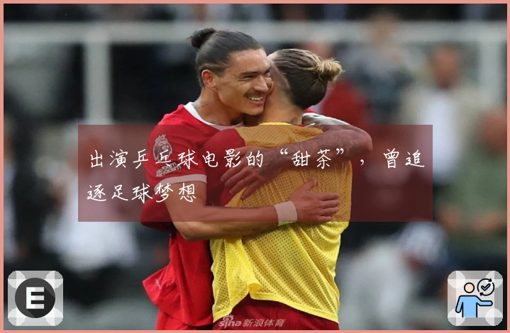 出演乒乓球电影的“甜茶”，曾追逐足球梦想