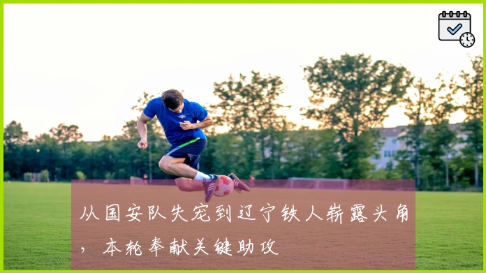从国安队失宠到辽宁铁人崭露头角，本轮奉献关键助攻