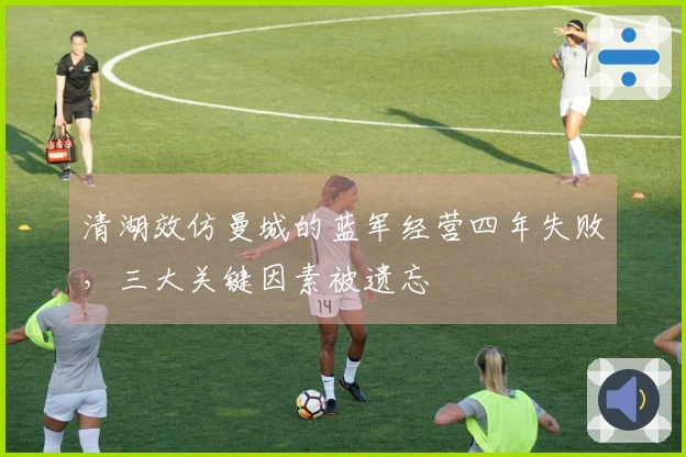 清湖效仿曼城的蓝军经营四年失败，三大关键因素被遗忘