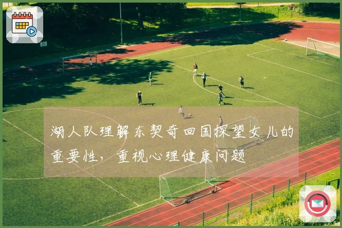 湖人队理解东契奇回国探望女儿的重要性，重视心理健康问题