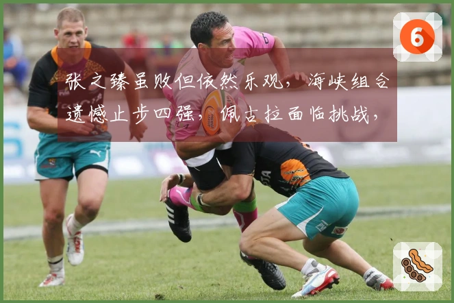 张之臻虽败但依然乐观，海峡组合遗憾止步四强，佩古拉面临挑战，肯宁取得胜利