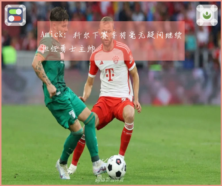 Amick：科尔下赛季将毫无疑问继续担任勇士主帅