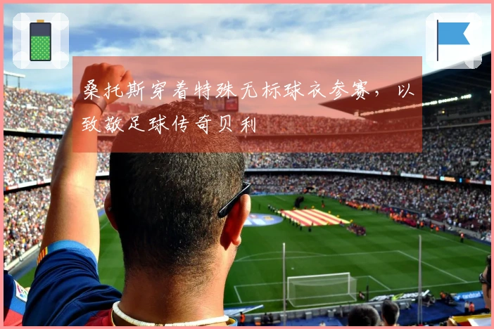 桑托斯穿着特殊无标球衣参赛，以致敬足球传奇贝利