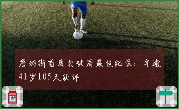 詹姆斯首度打破周最佳纪录，年逾41岁105天获评