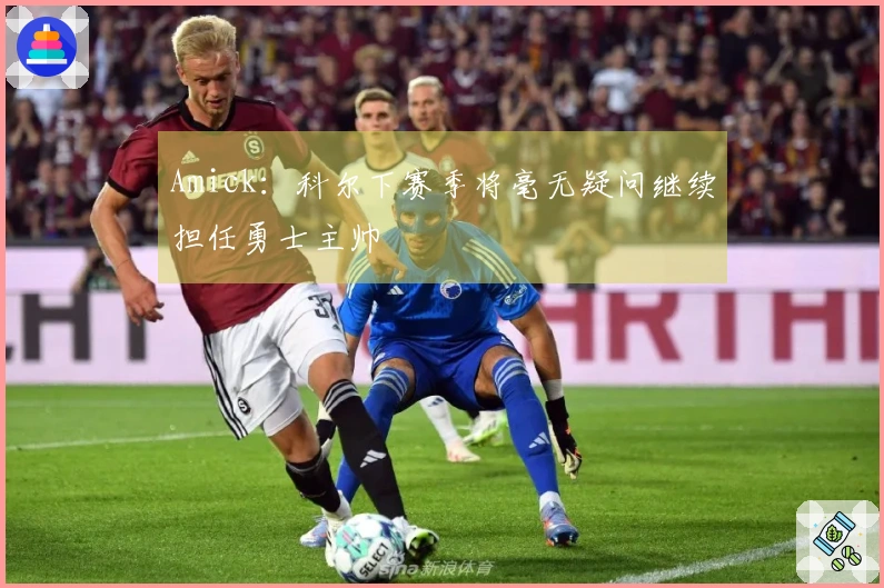 Amick：科尔下赛季将毫无疑问继续担任勇士主帅